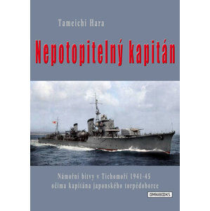 Nepotopitelný kapitán - Námořní bitvy v Tichomoří 1941-45 očima kapitána japonského torpédoborce - Hara Tameči